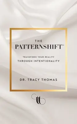 A PatternShift (TM): Transform Your Reality Through Intentionality - The PatternShift (TM): Transform Your Reality Through Intentionality