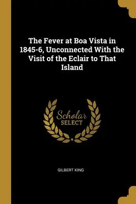 A láz Boa Vistán 1845-6-ban, az Eclairnek a szigeten tett látogatásával nem összefüggésben - The Fever at Boa Vista in 1845-6, Unconnected With the Visit of the Eclair to That Island