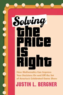 A Price Is Right megoldása: Hogyan javíthatja a matematika a döntéseidet az amerikaiak ünnepelt vetélkedőjének forgatásán és azon kívül is? - Solving the Price Is Right: How Mathematics Can Improve Your Decisions on and Off the Set of America's Celebrated Game Show