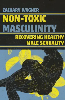 Nem mérgező férfiasság: Az egészséges férfi szexualitás visszaszerzése - Non-Toxic Masculinity: Recovering Healthy Male Sexuality