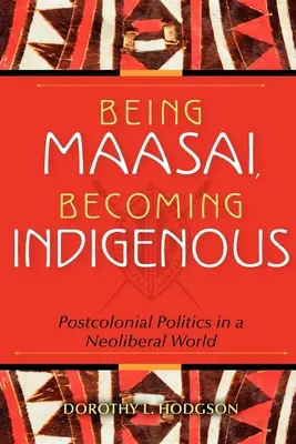 Maasainak lenni, őslakossá válni: Posztkoloniális politika a neoliberális világban - Being Maasai, Becoming Indigenous: Postcolonial Politics in a Neoliberal World