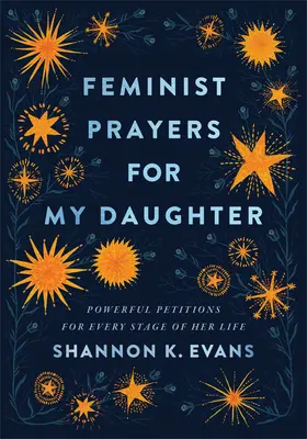 Feminista imák a lányomért: Erőteljes könyörgések életének minden szakaszára - Feminist Prayers for My Daughter: Powerful Petitions for Every Stage of Her Life