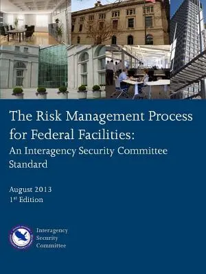 A szövetségi létesítmények kockázatkezelési folyamata: Egy ügynökségközi biztonsági bizottsági szabvány - The Risk Management Process for Federal Facilities: An Interagency Security Committee Standard