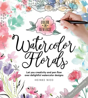 Color in Reverse: Watercolor Florals: Engedd, hogy kreativitásod és tollad átáramoljon a gyönyörködtető akvarell mintákon - Color in Reverse: Watercolor Florals: Let Your Creativity and Pen Flow Over Delightful Watercolor Designs