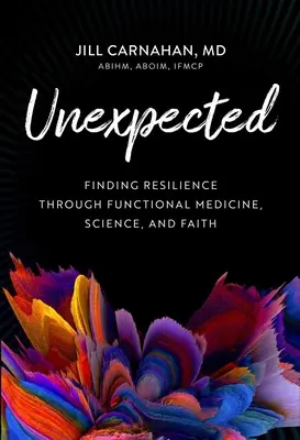 Váratlanul: Az ellenálló képesség megtalálása a funkcionális orvoslás, a tudomány és a hit segítségével - Unexpected: Finding Resilience Through Functional Medicine, Science, and Faith