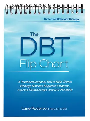 A Dbt Flip Chart: A Psychoeducational Tool to Help Clients Manage Distress, Regulate Emotions, Improve Relationships, and Live Mindfully - The Dbt Flip Chart: A Psychoeducational Tool to Help Clients Manage Distress, Regulate Emotions, Improve Relationships, and Live Mindfully