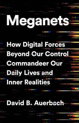 Meganets: How Digital Forces Beyond Our Control Beyond Our Control Commandeer Our Daily Lives and Inner Realities - Meganets: How Digital Forces Beyond Our Control Commandeer Our Daily Lives and Inner Realities