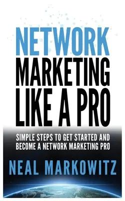 Network Marketing Like a Pro: Egyszerű lépések az induláshoz és a hálózati marketing profivá váláshoz - Network Marketing Like a Pro: Simple Steps to Get Started and Become a Network Marketing Pro