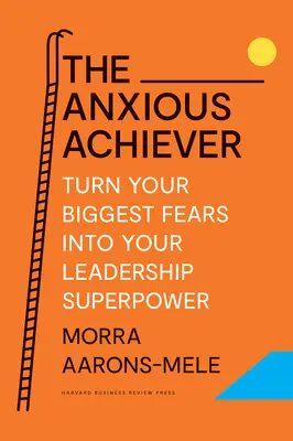 A szorongó eredményes: A legnagyobb félelmeidet vezetői szupererődddé alakítani - The Anxious Achiever: Turn Your Biggest Fears Into Your Leadership Superpower