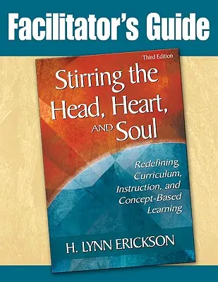 Stirring the Head, Heart, and Soul: Facilitator's Guide: A tanterv, az oktatás és a fogalomalapú tanulás újradefiniálása - Stirring the Head, Heart, and Soul: Facilitator's Guide: Redefining Curriculum, Instruction, and Concept-Based Learning