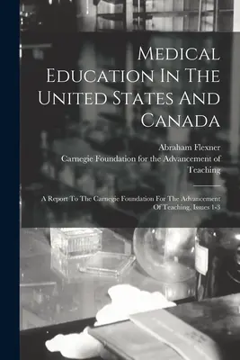 Orvosi oktatás az Egyesült Államokban és Kanadában: Jelentés a Carnegie Alapítványnak a tanítás előmozdításáért, 1-3. szám. - Medical Education In The United States And Canada: A Report To The Carnegie Foundation For The Advancement Of Teaching, Issues 1-3