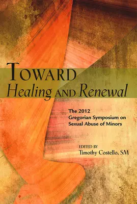 A gyógyulás és megújulás felé: A 2012-es szimpózium a kiskorúak szexuális visszaéléseiről a Pápai Gergely Egyetemen - Toward Healing and Renewal: The 2012 Symposium on the Sexual Abuse of Minors Held at the Pontifical Gregorian University