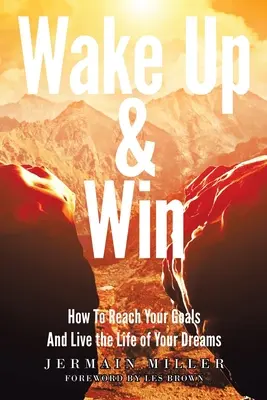 Ébredj és győzz: Hogyan érd el céljaidat és éld álmaid életét? - Wake Up & Win: How To Reach Your Goals And Live the Life of Your Dreams