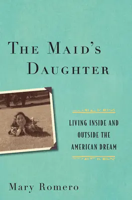 A szobalány lánya: Élet az amerikai álmon belül és kívül - The Maid's Daughter: Living Inside and Outside the American Dream