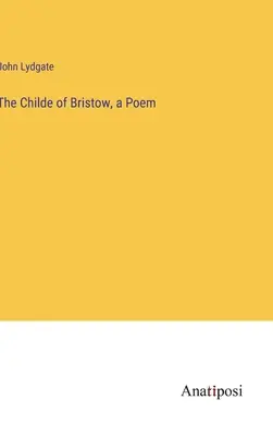 Bristow gyermeke, egy vers - The Childe of Bristow, a Poem