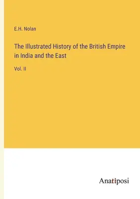 A Brit Birodalom illusztrált története Indiában és Keleten: II. kötet - The Illustrated History of the British Empire in India and the East: Vol. II