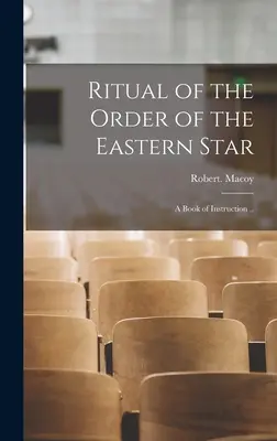 A Keleti Csillagrend rituáléja: A Book of Instruction ... - Ritual of the Order of the Eastern Star: A Book of Instruction ..