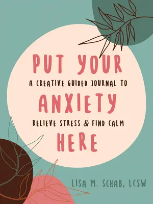 Tegye ide a szorongását: A kreatív vezetett napló a stressz levezetéséhez és a nyugalom megtalálásához. - Put Your Anxiety Here: A Creative Guided Journal to Relieve Stress and Find Calm