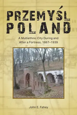 Przemyśl, Lengyelország: A multietnikus város az erődítmény alatt és után, 1867-1939 - Przemyśl, Poland: A Multiethnic City During and After a Fortress, 1867-1939