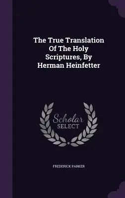 A Szentírás igaz fordítása, Herman Heinfetter által - The True Translation Of The Holy Scriptures, By Herman Heinfetter