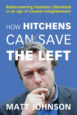 Hogyan mentheti meg Hitchens a baloldalt: A félelem nélküli liberalizmus újrafelfedezése az ellenfelvilágosodás korában - How Hitchens Can Save the Left: Rediscovering Fearless Liberalism in an Age of Counter-Enlightenment