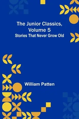 A Junior klasszikusok 5. kötete: Soha meg nem öregedő történetek - The Junior Classics, Volume 5: Stories that never grow old