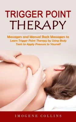 Triggerpont-terápia: Massagers and Manual Back Massagers to Relieve Pain (Learn Trigger Point Therapy by Using Body Tools to Apply Pressure (Tanulja meg a Trigger Point Therapy-t a test eszközeinek használatával, hogy nyomást alkalmazzon - Trigger Point Therapy: Massagers and Manual Back Massagers to Relieve Pain (Learn Trigger Point Therapy by Using Body Tools to Apply Pressure