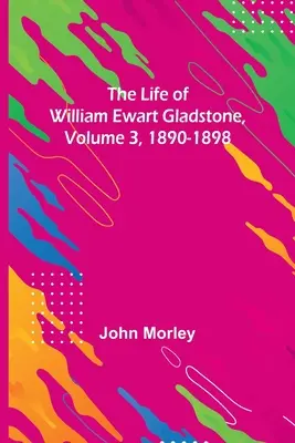 William Ewart Gladstone élete, 3. kötet, 1890-1898 - The Life of William Ewart Gladstone, Volume 3, 1890-1898