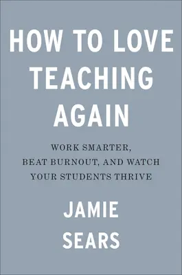 Hogyan szeressük újra a tanítást: Dolgozz okosabban, győzd le a kiégést, és nézd, ahogy a diákjaid gyarapodnak - How to Love Teaching Again: Work Smarter, Beat Burnout, and Watch Your Students Thrive