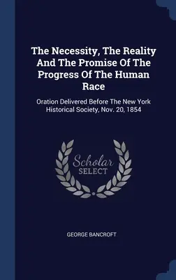 Az emberi faj fejlődésének szükségessége, valósága és ígérete: A New York-i Történelmi Társaság előtt 1854. november 20-án elhangzott beszéd. - The Necessity, The Reality And The Promise Of The Progress Of The Human Race: Oration Delivered Before The New York Historical Society, Nov. 20, 1854