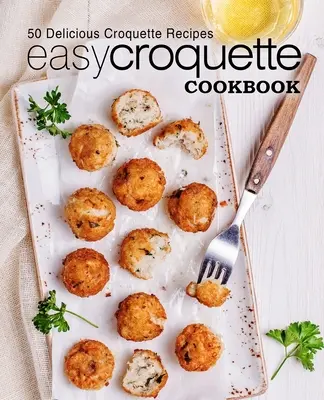 Egyszerű krokett szakácskönyv: 50 finom krokett recept (2. kiadás) - Easy Croquette Cookbook: 50 Delicious Croquette Recipes (2nd Edition)