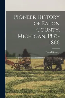 Eaton megye úttörőinek története, Michigan, 1833-1866 - Pioneer History of Eaton County, Michigan, 1833-1866