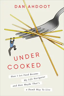 Alulfőtt: Hogyan hagytam, hogy az étel legyen az életem navigátora, és hogy talán ez egy ostoba módja az életnek - Undercooked: How I Let Food Become My Life Navigator and How Maybe That's a Dumb Way to Live