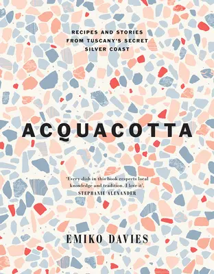 Acquacotta 2/E: Receptek és történetek Toszkána titkos ezüstpartjáról - Acquacotta 2/E: Recipes and Stories from Tuscany's Secret Silver Coast