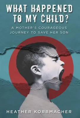 Mi történt a gyermekemmel? Egy anya bátor utazása a fia megmentésére - What Happened to My Child?: A Mother's Courageous Journey to Save Her Son