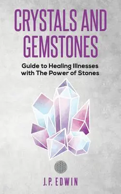 Kristályok és drágakövek: Útmutató betegségek gyógyításához a kövek erejével - Crystals and Gemstones: Guide to Healing Illnesses with the Power of Stones