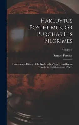 Hakluytus Posthumus, avagy Purchas a zarándokai: Contayning a History of the World in sea Voyages and Lande Travells by Englishmen and Others; Volume 1. - Hakluytus Posthumus, or Purchas his Pilgrimes: Contayning a History of the World in sea Voyages and Lande Travells by Englishmen and Others; Volume 1