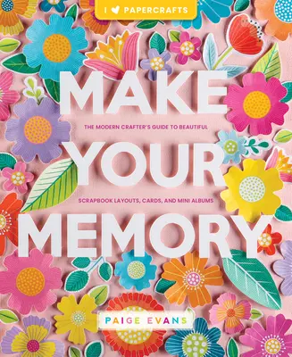 Make Your Memory: A modern kézművesek útmutatója a gyönyörű scrapbook elrendezésekhez, kártyákhoz és mini albumokhoz - Make Your Memory: The Modern Crafter's Guide to Beautiful Scrapbook Layouts, Cards, and Mini Albums