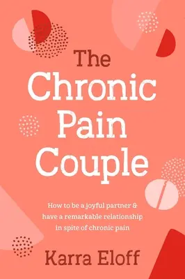 A krónikus fájdalommal küzdő pár: Hogyan lehetünk örömteli partnerek és hogyan lehetünk figyelemre méltó kapcsolatban a krónikus fájdalom ellenére is - The Chronic Pain Couple: How to Be a Joyful Partner & Have a Remarkable Relationship in Spite of Chronic Pain