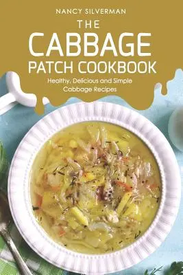 A káposztafűszeres szakácskönyv: Egészséges, finom és egyszerű káposztás receptek - The Cabbage Patch Cookbook: Healthy, Delicious and Simple Cabbage Recipes