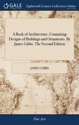 A Book of Architecture, Containing Designs of Buildings and Ornaments. Írta: James Gibbs. Második kiadás - A Book of Architecture, Containing Designs of Buildings and Ornaments. By James Gibbs. The Second Edition