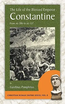 Az áldott Konstantin császár élete: Ad 306-tól Ad 337-ig - The Life of the Blessed Emperor Constantine: From Ad 306 to Ad 337