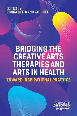 A kreatív művészeti terápiák és a művészetek áthidalása az egészségügyben: Az inspiráló gyakorlat felé - Bridging the Creative Arts Therapies and Arts in Health: Toward Inspirational Practice