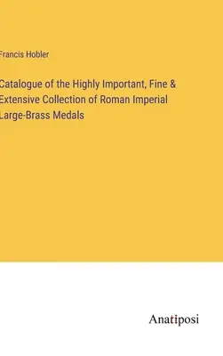 A római császári nagy sárgaréz érmek rendkívül fontos, szép és kiterjedt gyűjteményének katalógusa - Catalogue of the Highly Important, Fine & Extensive Collection of Roman Imperial Large-Brass Medals