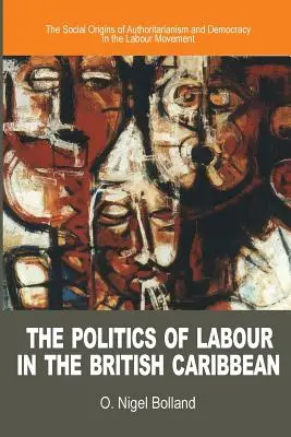 A munkásság politikája a brit karibi térségben: Az autoritarizmus és a demokrácia társadalmi eredete a munkásmozgalomban - The Politics of Labour in the British Caribbean: The Social Origins of Authoritarianism and Democracy in the Labour Movement
