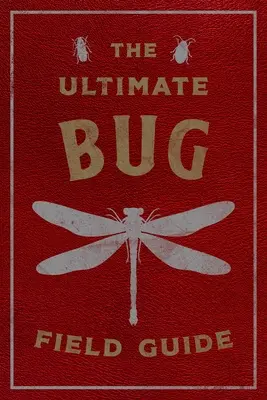 The Ultimate Bug Field Guide: Az entomológus kézikönyve (Bogarak, megfigyelések, tudomány, természet, terepszemle, terepi útmutató) - The Ultimate Bug Field Guide: The Entomologist's Handbook (Bugs, Observations, Science, Nature, Field Guide)