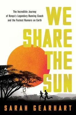 We Share the Sun (Mi osztozunk a napon): A kenyai legendás futóedző, Patrick Sang és a világ leggyorsabb futói hihetetlen utazása - We Share the Sun: The Incredible Journey of Kenya's Legendary Running Coach Patrick Sang and the Fastest Runners on Earth