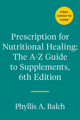 A táplálkozási gyógyítás receptje: A-To-Z útmutató a táplálékkiegészítőkhöz, 6. kiadás: Mindent, amit a vitaminok, vitaminok és táplálékkiegészítők kiválasztásáról és használatáról tudni kell: Minden, amit tudni kell. - Prescription for Nutritional Healing: The A-To-Z Guide to Supplements, 6th Edition: Everything You Need to Know about Selecting and Using Vitamins, Mi