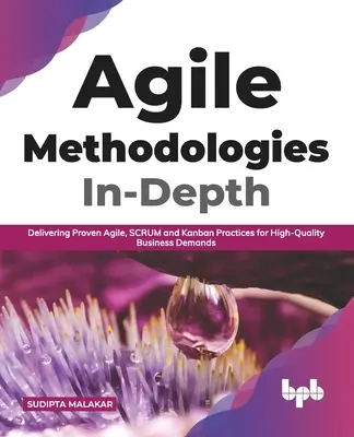 Agilis módszertanok mélyrehatóan: A bevált agilis, SCRUM és Kanban gyakorlatok magas színvonalú üzleti igényekhez való biztosítása - Agile Methodologies In-Depth: Delivering Proven Agile, SCRUM and Kanban Practices for High-Quality Business Demands