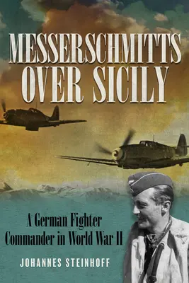 Messerschmitts Szicília felett: Egy német vadászgép-parancsnok a második világháborúban - Messerschmitts Over Sicily: A German Fighter Commander in World War II